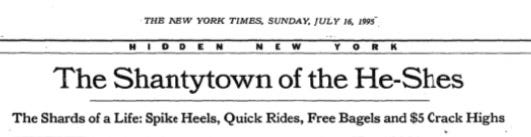 A NYT headline from 1995: The Shantytown of the He-She's: The Shards of a Life, Spike Heels, Quick Fixes, Free Bagels, and Five Dollar Crack Highs