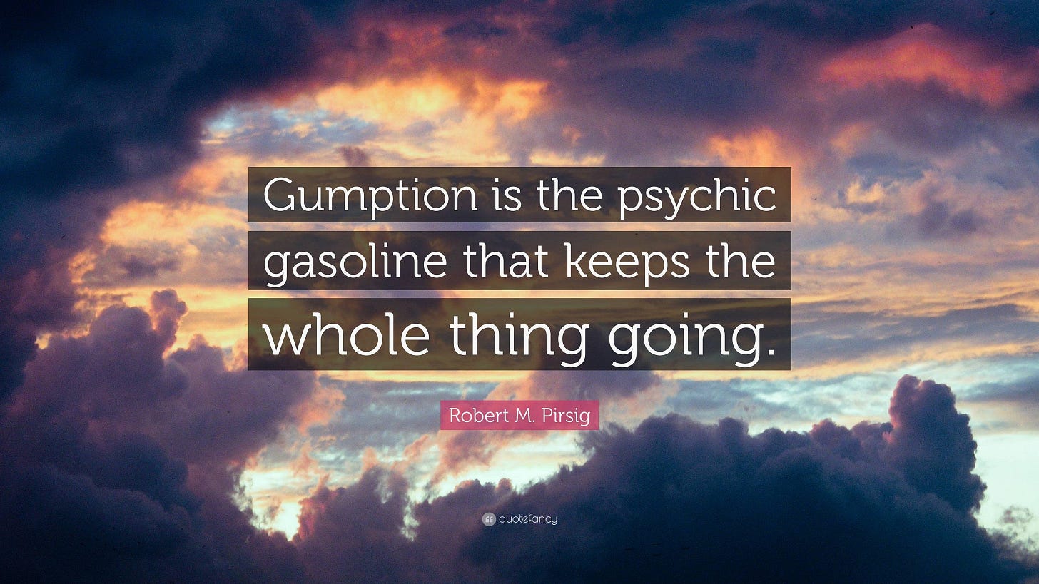 Robert M. Pirsig Quote: “Gumption is the psychic gasoline that keeps the  whole thing going.”