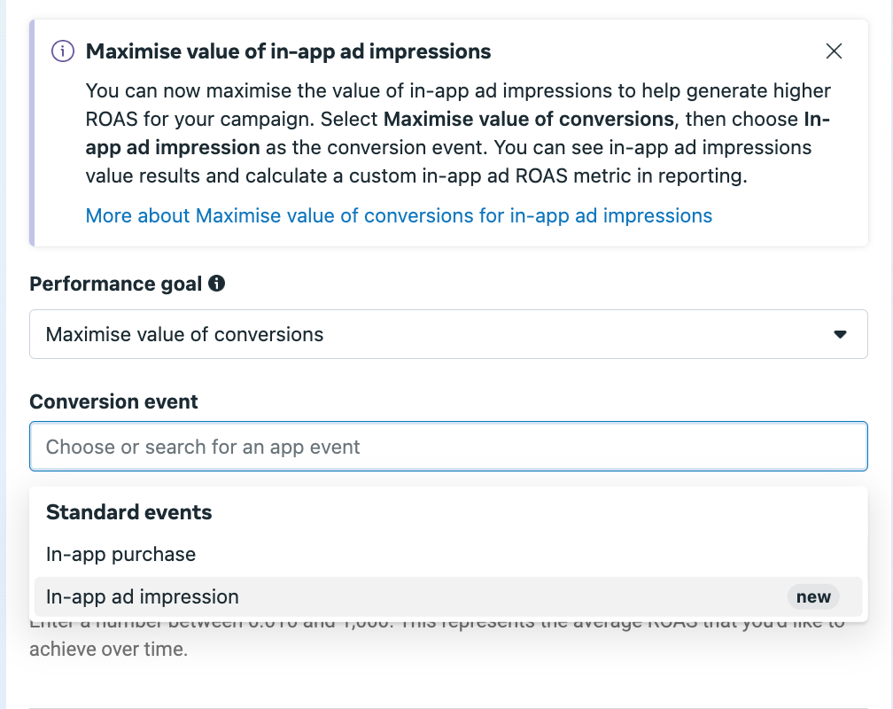 You can now maximise the value of in-app ad impressions to help generate higher ROAS for your campaign. Select Maximise value of conversions, then choose In-app ad impression as the conversion event. You can see in-app ad impressions value results and calculate a custom in-app ad ROAS metric in reporting.