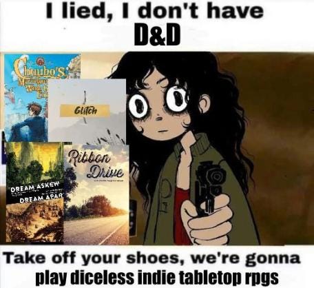 A depressed-looking woman points a gun at the viewer. Next to her are the covers of four indie RPGs: Chuubo's Magical Wish-Granting Engine, Glitch, Dream Askew, and Ribbon Drive. The caption says, "I lied, I don't have D&D. Take off your shoes, we're going to play diceless indie tabletop RPGs."