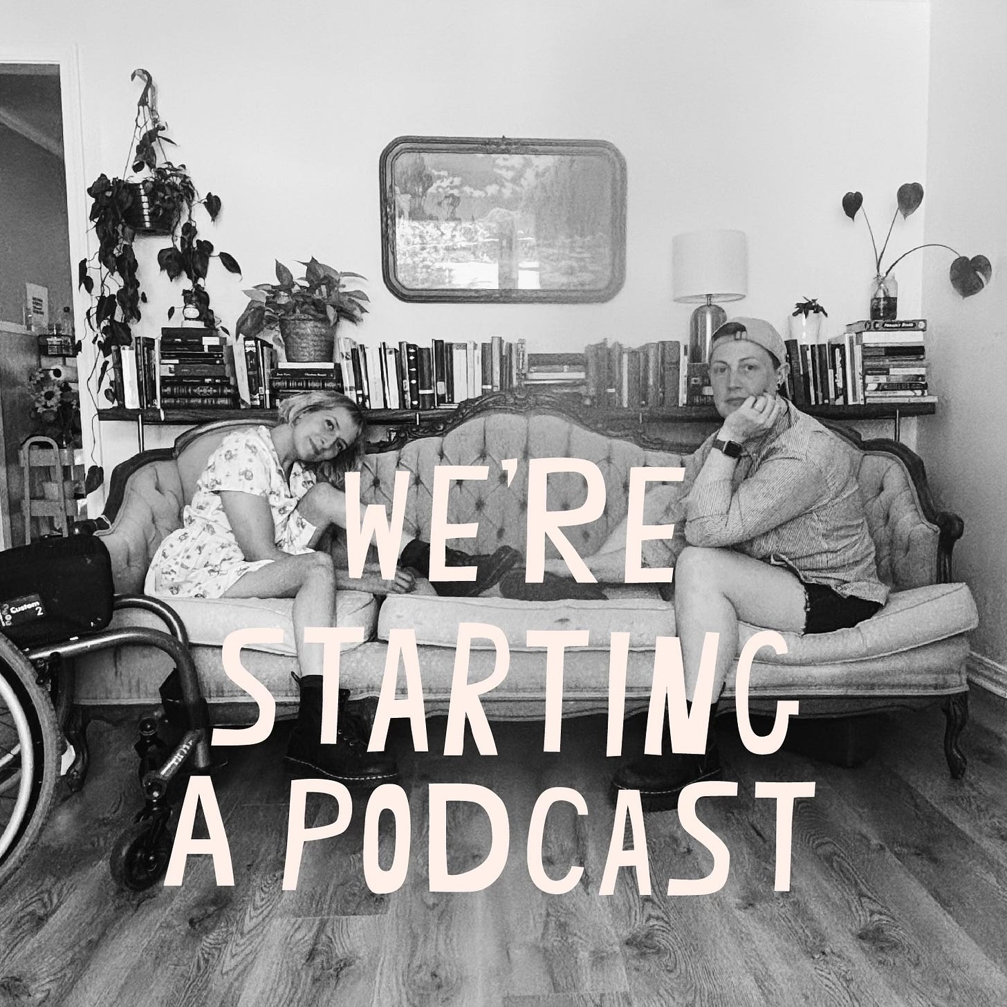 A black-and-white photo of Rebekah and Caitlin sitting on a vintage couch, each with one leg up, their doc martins touching. Behind them, a shelf of books and several plants. Caitlin wears a backwards cap, Rebekah’s wheelchair sits off to her side. The words “WE’RE STARTING A PODCAST” are written in white letters across the image.