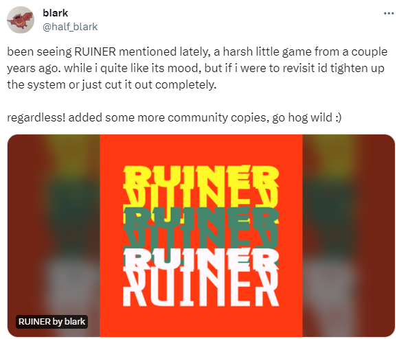 A screenshot of a tweet made by blark that reads: "been seeing RUINER mentioned lately, a harsh little game from a couple years ago. while i quite like its mood, but if i were to revisit id tighten up the system or just cut it out completely.   regardless! added some more community copies, go hog wild."