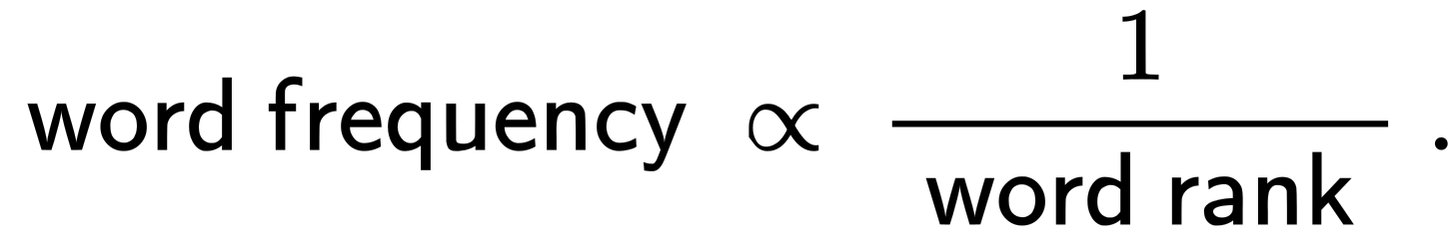 {\displaystyle \ {\mathsf {word\ frequency}}\ \propto \ {\frac {1}{\ {\mathsf {word\ rank}}\ }}~.}