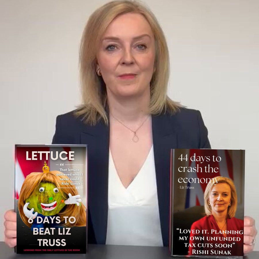 Picture of Liz Truss holding parody of her new book release.
One of the books title reads ‘Lettuce - 6 days to beat liz truss’
Other book title reads '44 days to crash the economy’  