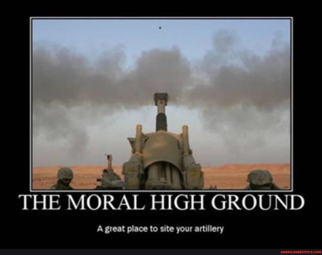THE MORAL HIGH GROUND A great place to site your artillery