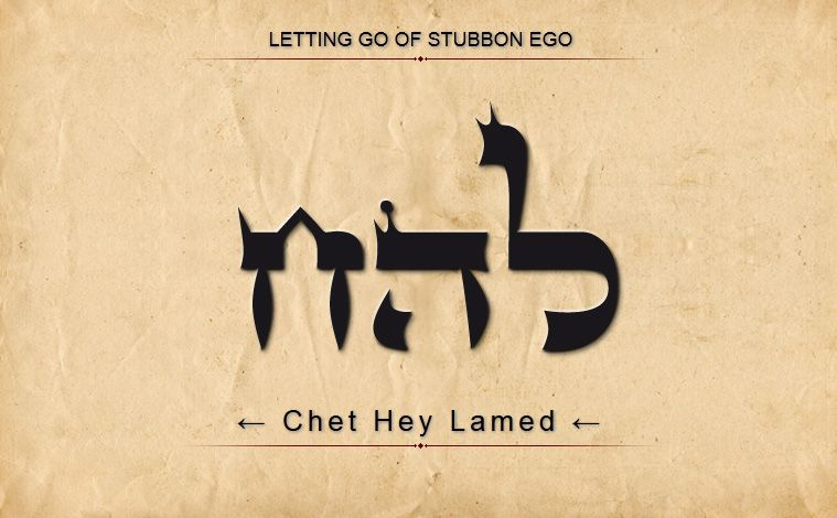 34 LEHACH: LAMED HEY CHET: Forget Thyself Letting go of stubborn ego ...