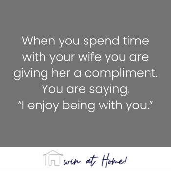 an image with grey background containing the statement "When you spend time with your wife you are giving her a compliment. You are saying, 'I enjoy being with you.'
