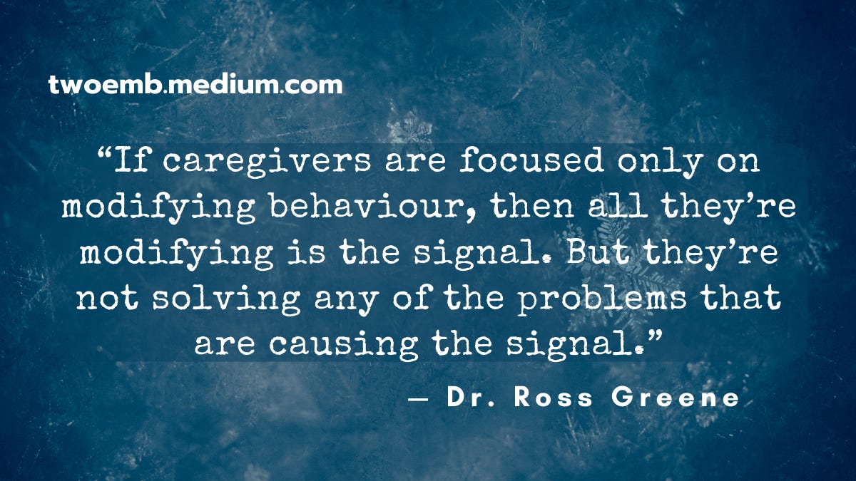 “If caregivers are focused only on modifying behaviour, then all they’re modifying is the signal. But they’re not solving any of the problems that are causing the signal.” — Dr. Ross Greene