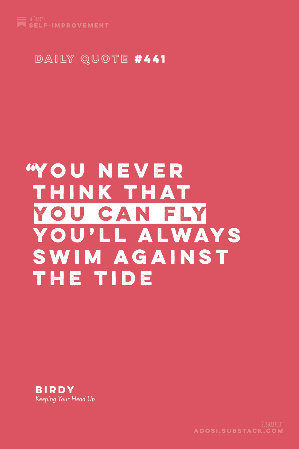 Daily Quote #441: "You never think that you can fly, you’ll always swim against the tide” Birdy, Keeping Your Head Up