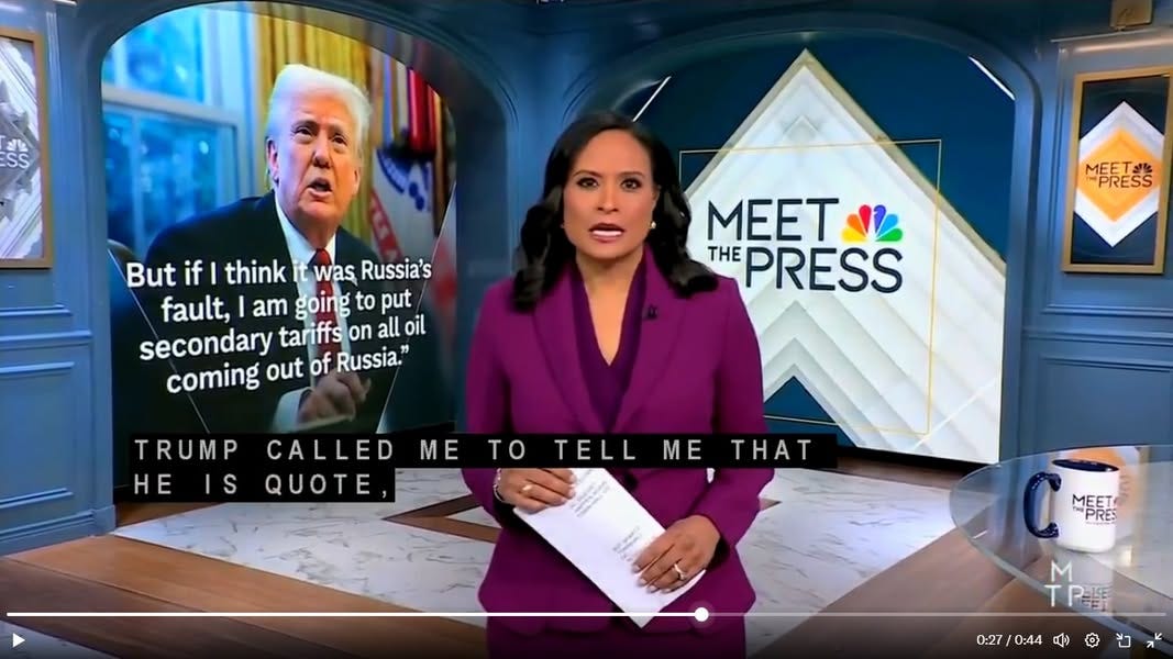May be an image of ‎2 people, television, the Oval Office and ‎text that says '‎4 But if think was Russia's fault, I am going to put secondary tariffs on all oil oil coming out of Russia." MEET THE PRESS TRUMP HEIS IS HE ME CALLED QUOTE TO TELL ME THAT TP新 0:27 0：44 دلى‎'‎‎