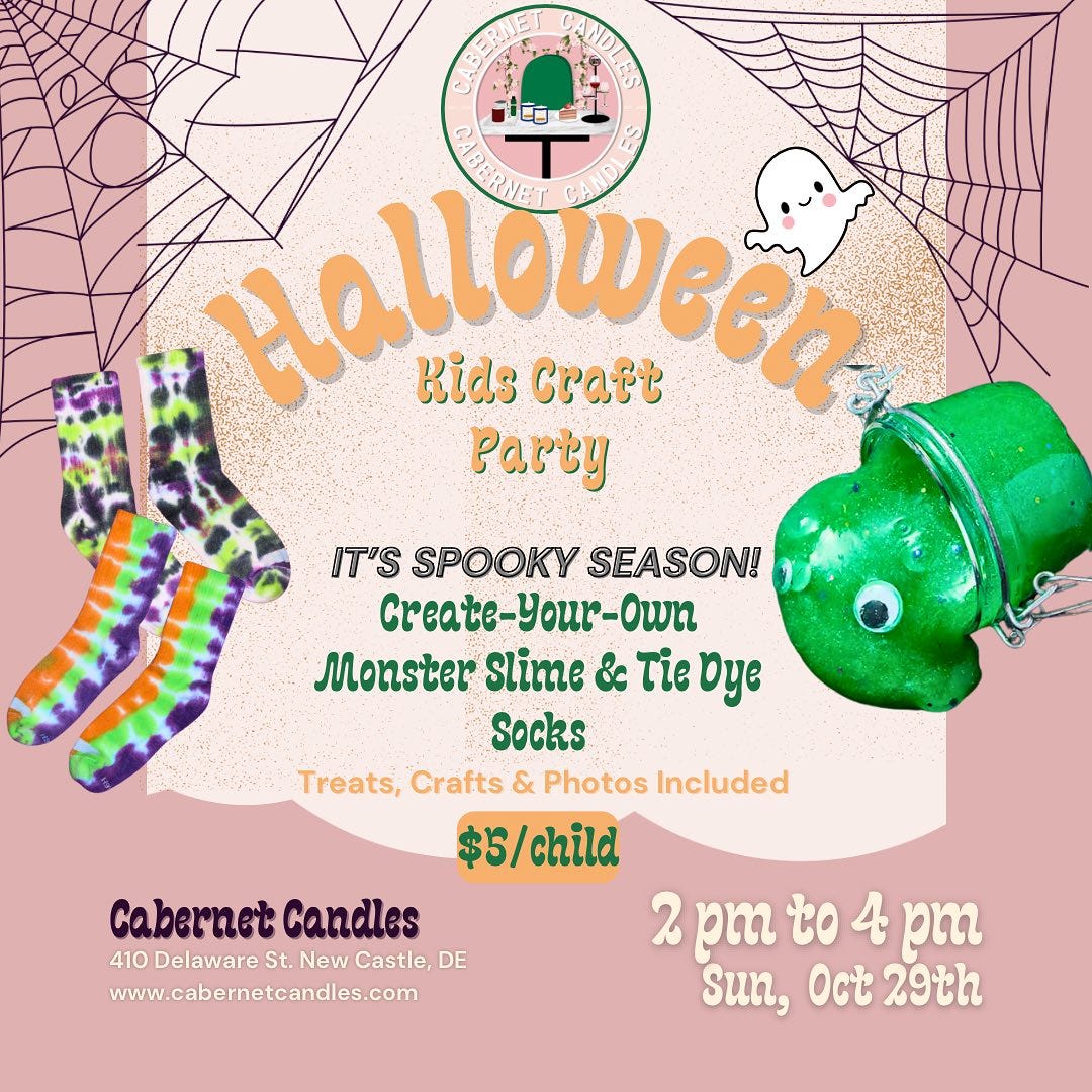 May be an image of text that says 'T Nallowen Kids Craft Party IT'S SPOOKY SEASON! create-Your-Own Monster Slime & Tie Oye Socks Treats, Crafts & Photos Included $5/child Cabernet Candles 410CDE St. New Castle, DE Delaware www.cabernetcandles.com 2 pm to 4 pm Sun, Oct 29th'