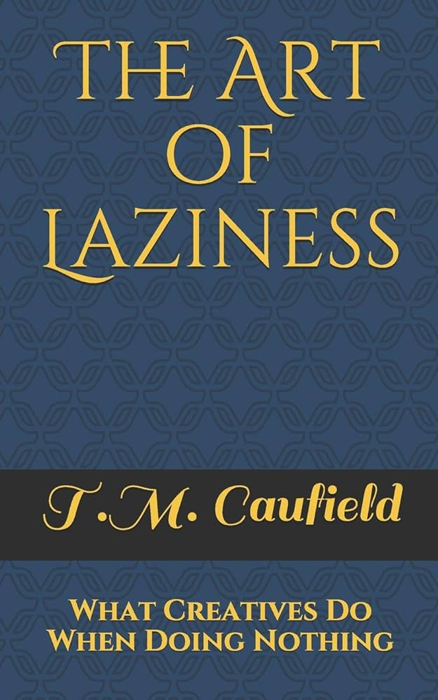 The Art of Laziness: What Creatives Do When Doing Nothing: Amazon.co.uk:  Caufield, T.M.: 9798672436531: Books