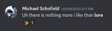A screenshot from a discord thread from me that says" Uh there is nothing more i like than lore"