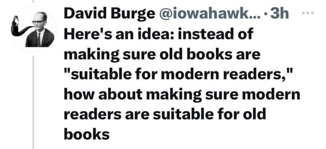 May be a Twitter screenshot of 1 person and text that says 'David Burge @iowahawk... Here's an idea: instead of making sure old books are "suitable for modern readers," how about making sure modern readers are suitable for old books'