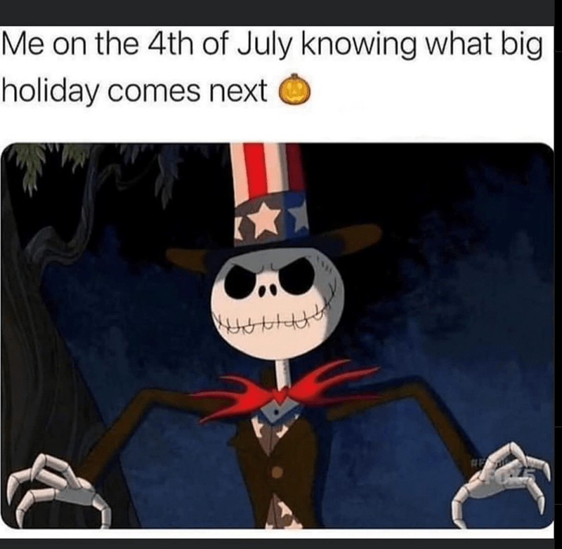 Me on the 4th of July knowing what big holiday comes next HE