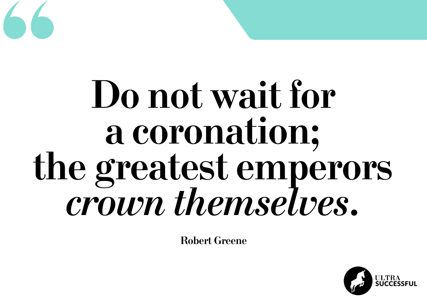 Do not wait for a coronation; the greatest emperors crown themselves.