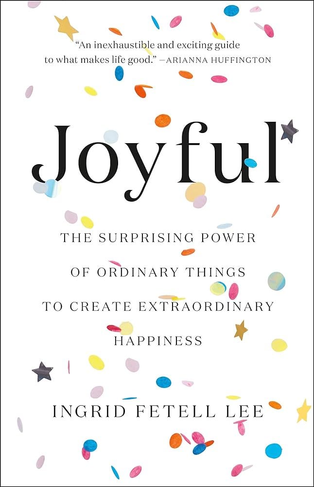 Joyful: The Surprising Power of Ordinary Things to Create Extraordinary  Happiness: Fetell Lee, Ingrid: 9780316399265: Amazon.com: Books