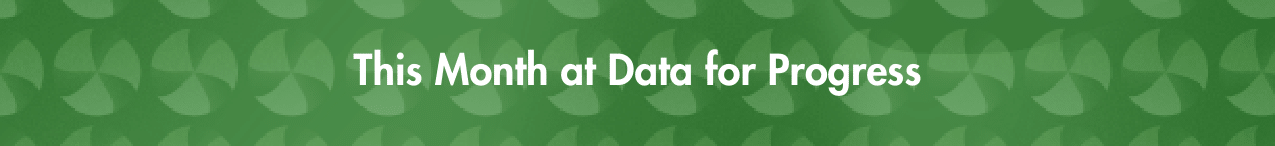 This Month at Data for Progress