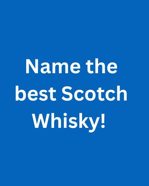May be an image of drink and text that says "Name the best Scotch Whisky!"