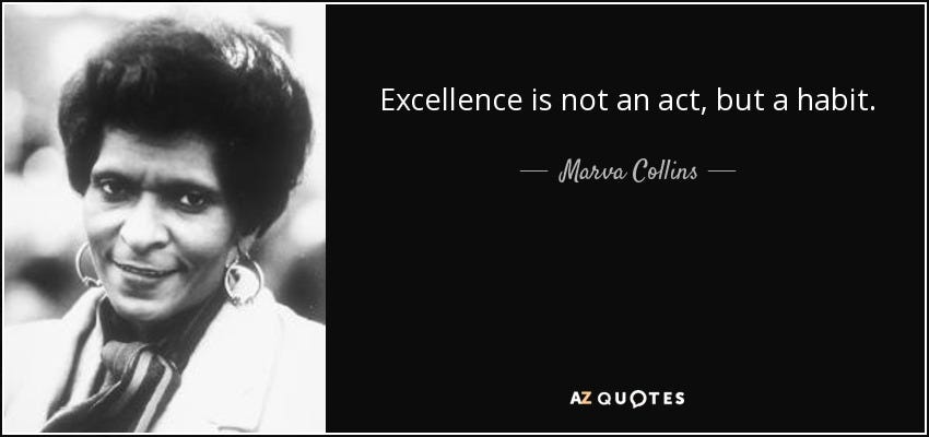 Excellence is not an act, but a habit. - Marva Collins