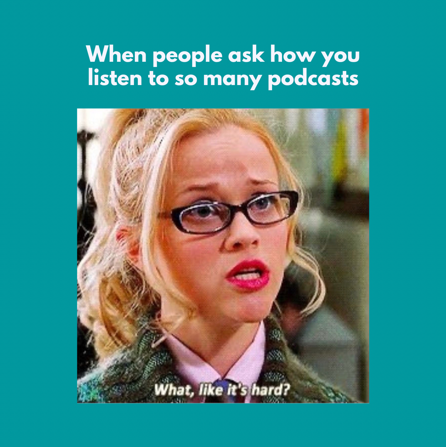 A meme for when people ask how you listen to so many podcasts. A picture of Reese Witherspoon in Legally Blonde saying what, like it's hard?