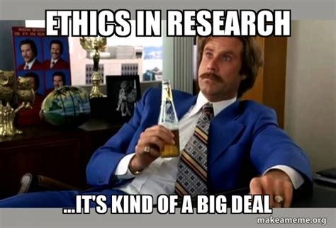 Ethics in Research ...It's kind of a BIG DEAL - Ron Burgundy - boy that ...