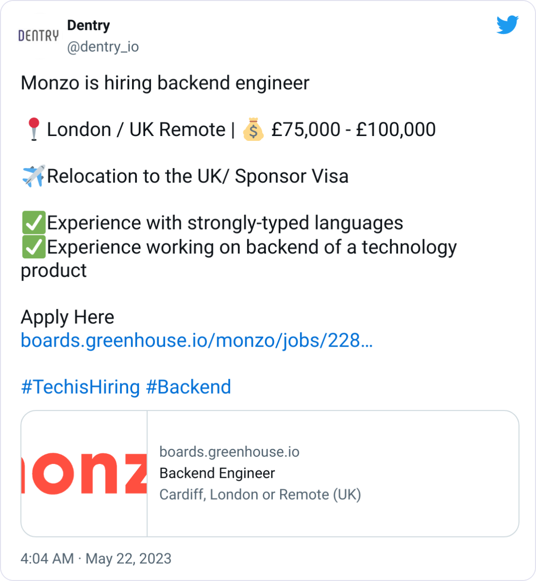 Dentry @dentry_io Monzo is hiring backend engineer  📍London / UK Remote | 💰 £75,000 - £100,000   ✈️Relocation to the UK/ Sponsor Visa   ✅Experience with strongly-typed languages ✅Experience working on backend of a technology product  Apply Here https://boards.greenhouse.io/monzo/jobs/2282245?utm_campaign=dentry-by-Hackmamba&utm_medium=dentry-twitter&utm_source=dentry  #TechisHiring #Backend