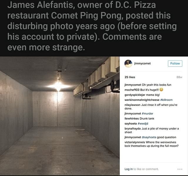 James Alefantis, owner of D.C. Pizza restaurant Comet Ping Pong, posted  this disturbing photo years ago (before setting his account to private).  Comments are even more strange. jimmycomet 25 likes Jimmycomet Oh