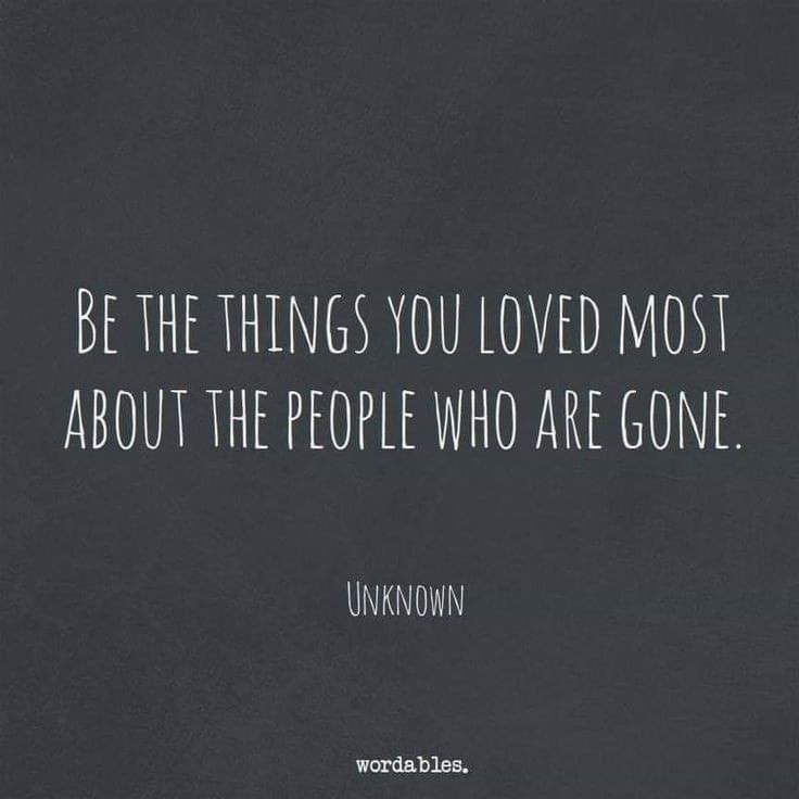 Quote Meme: Be the things you loved most about the people who are gone. ~Unknown
