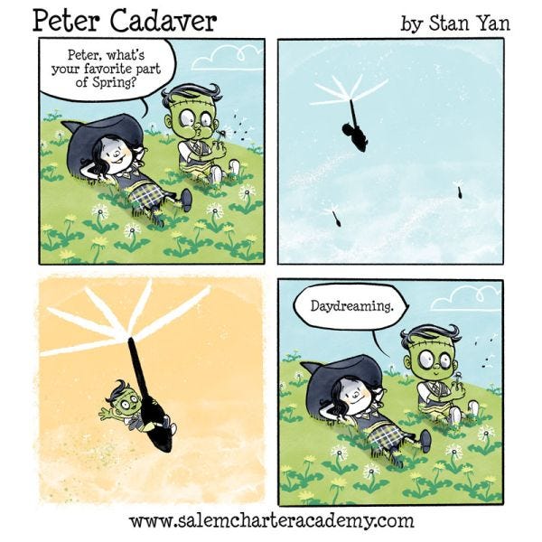 Peter Cadaver and Belanie the witch are sitting in a field of dandelions. "Peter, what's your favorite part of Spring?" asks Belanie. Peter blows on a dandelion and imagines himself floating on one of the seeds. "Daydreaming."