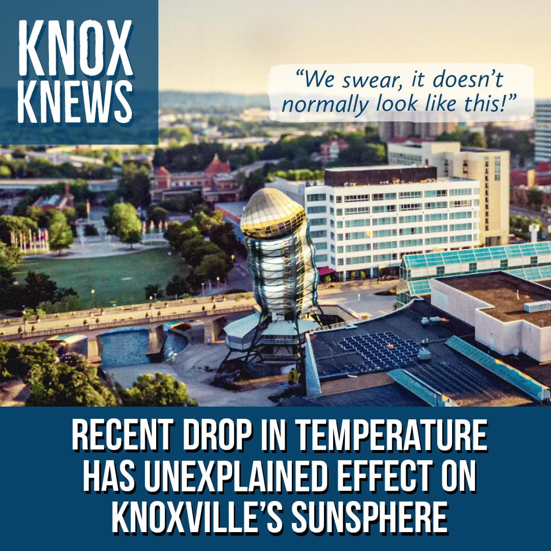 May be an image of text that says 'KNOX KNEWS "We swear, it doesn't normally look like this!" 9 RECENT DROP IN TEMPERATURE HAS UNEXPLAINED EFFECT ON KNOXVILLE'S SUNSPHERE'