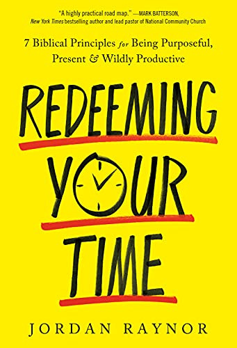 Redeeming Your Time: 7 Biblical Principles for Being Purposeful, Present, and Wildly Productive by [Jordan Raynor]