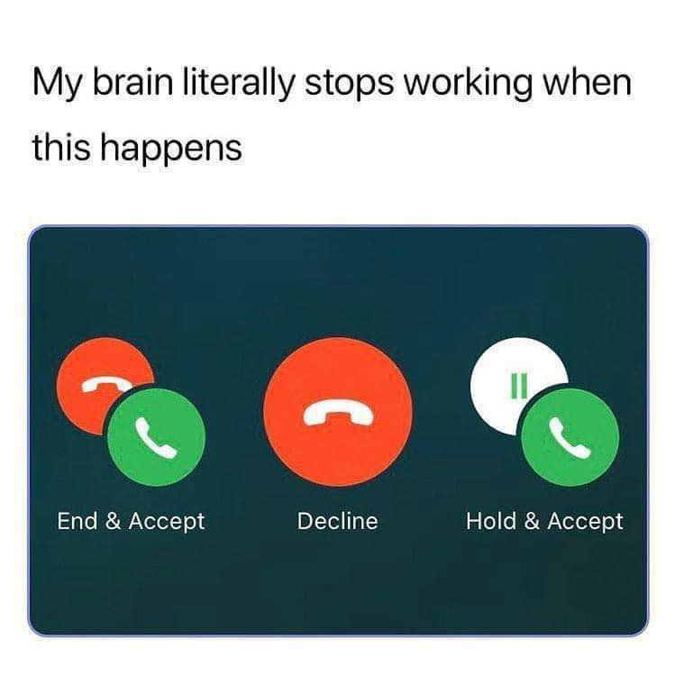 May be an image of phone and text that says 'My brain literally stops working when this happens End & Accept Decline Hold & Accept'