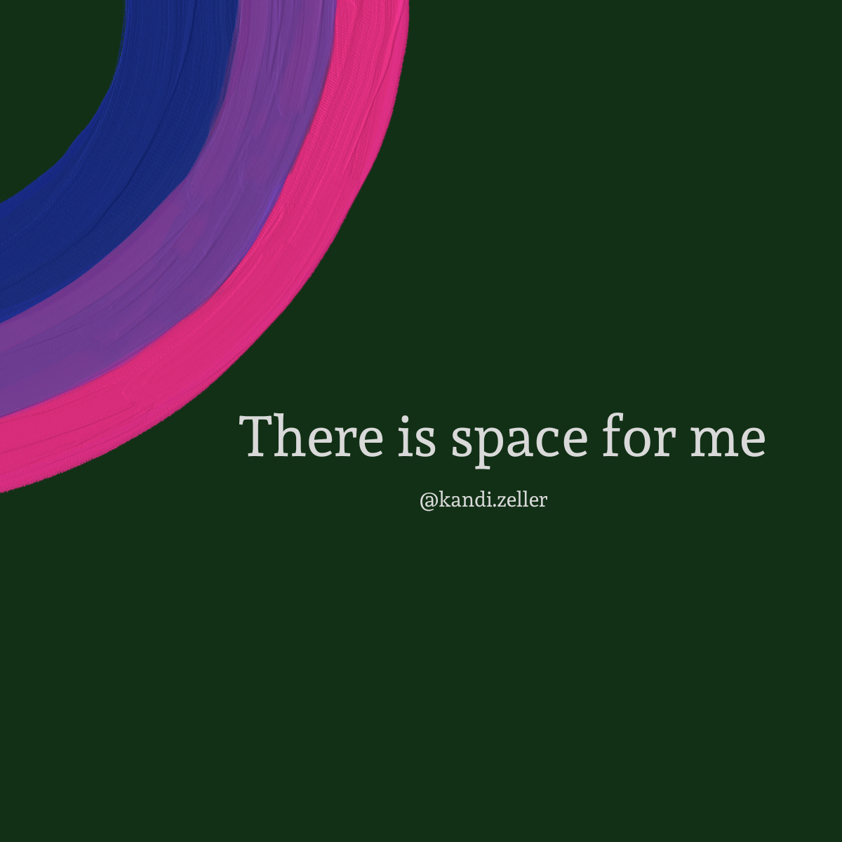 A dark green background, adorned with what looks like a  paint stroke with the bi flag colors, has white lettering that reads, “There is space for me.”