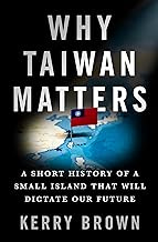 Why Taiwan Matters: A Short History of a Small Island That Will Dictate Our Future