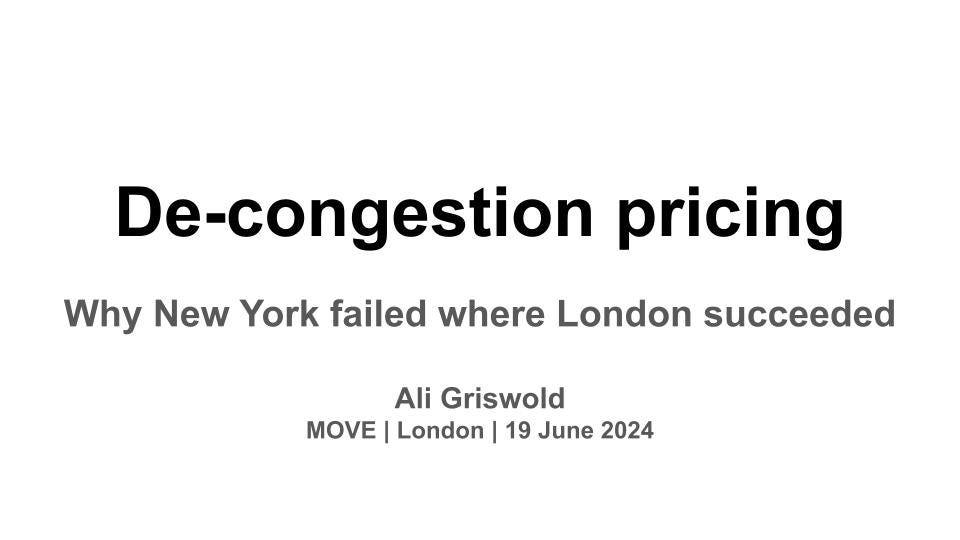 Title slide: De-congestion pricing: Why New York failed where London succeeded. By Ali Griswold. For MOVE | London | 19 June 2024.