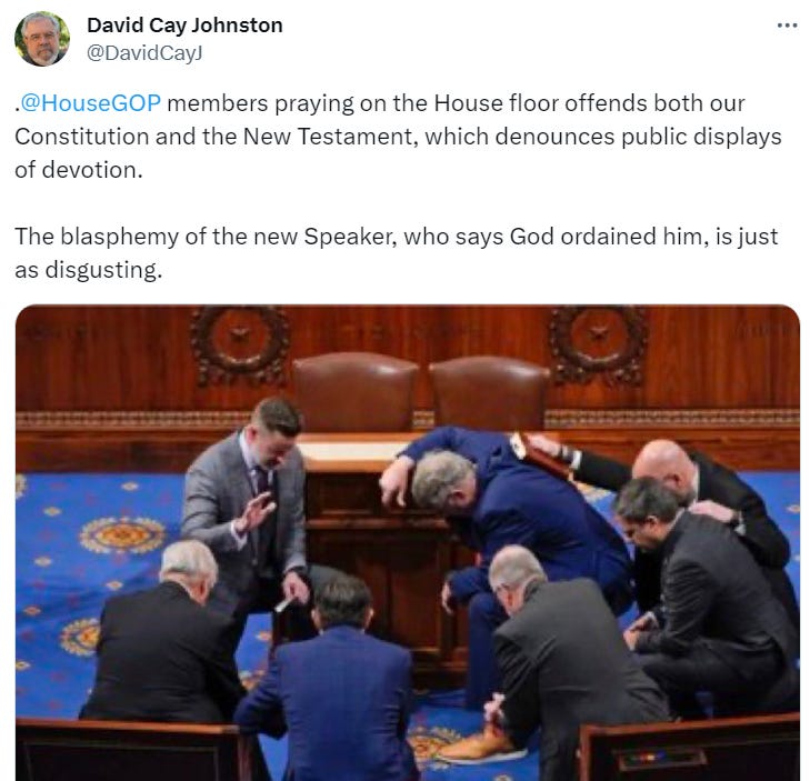 . @HouseGOP  members praying on the House floor offends both our Constitution and the New Testament, which denounces public displays of devotion.  The blasphemy of the new Speaker, who says God ordained him, is just as disgusting.