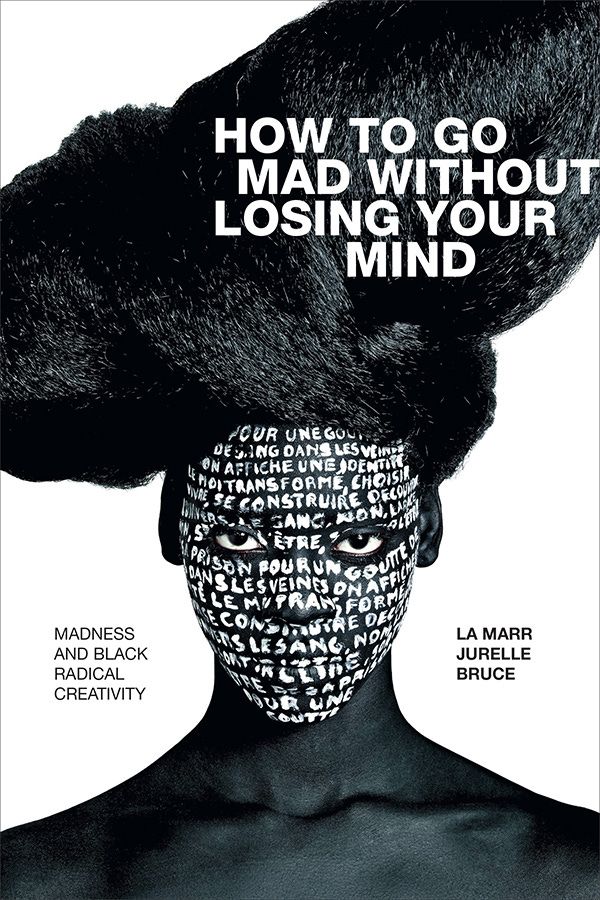 cover of How To Go Mad Without Losing Your Mind, which those words in all capital, block white text imposed over a stretched afro style that almost mimics a church hat in terms of grandness. The subject of the photo looks directly into the camera with other writing in their face— again, in all caps and painted on. Every inch of their face is painted with the writing, line by line. The subtitle, Madness and Black Radical Creativity, is in all capital letter black text on the bottom left, across from the author’s name.