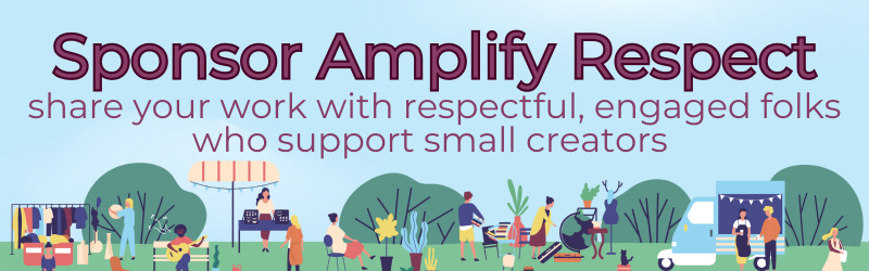 Sponsor Amplify Respect: share your work with respectful folks who support small creators