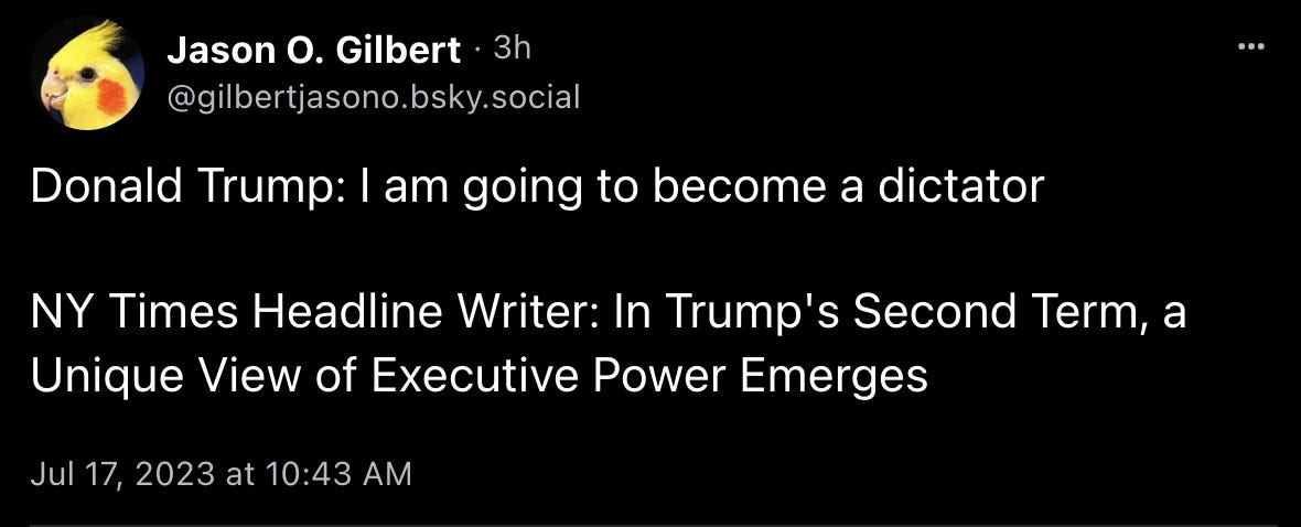 Jason O. Gilbert: “Donald Trump: I am going to become a dictator. NY Times Headline Writer: In Trump's Second Term, a Unique View of Executive Power Emerges”