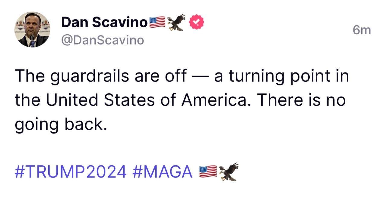 May be an image of 1 person and text that says 'Dan Scavino @DanScavino 6m The guardrails are off turning point in the United States of America. There is no going back. #TRUMP2024 #MAGA'