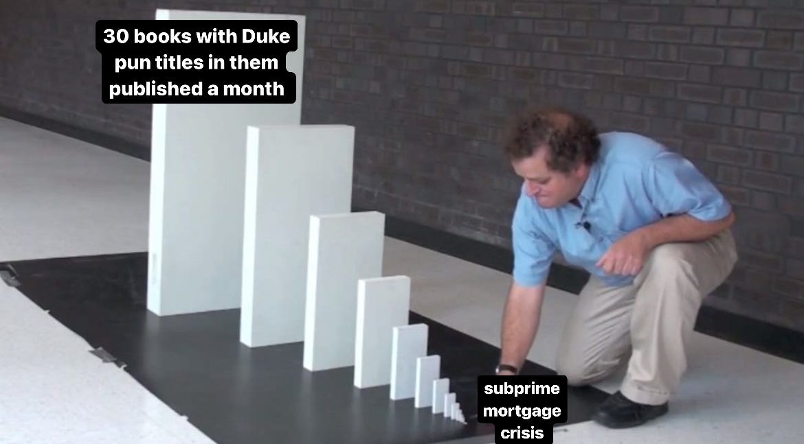 Domino effect meme, the cause labelled as "subprime mortgage crisis" and the effect labeled as "30 books with Duke pun titles in them published a month"