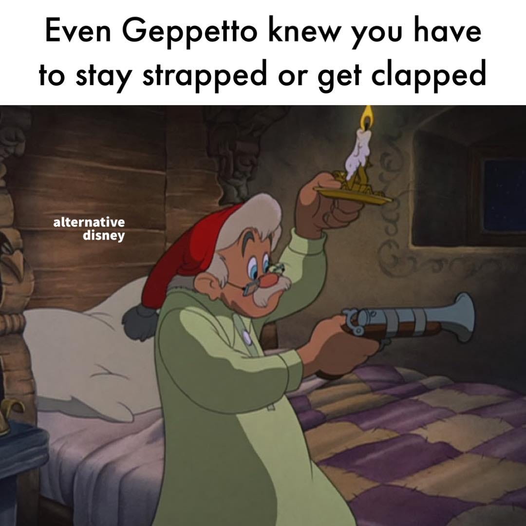 May be an image of text that says 'Even Geppetto knew you have to stay strapped or get clapped alternative disney'