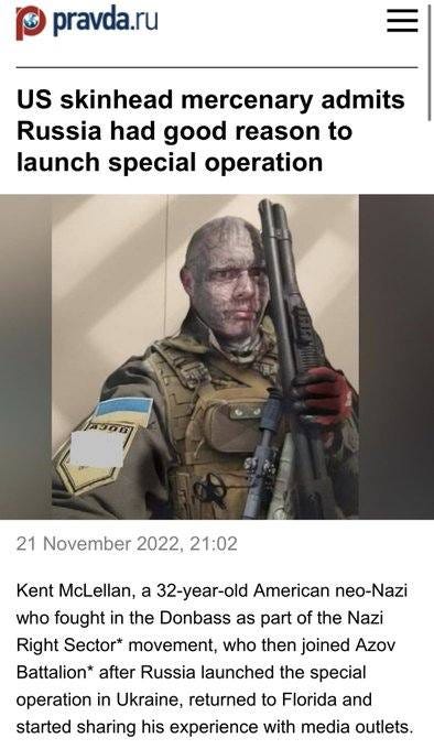 May be an image of 1 person and text that says 'pravda.ru US skinhead mercenary admits Russia had good reason to launch special operation 21 November 2022, 21:02 Kent McLellan, 32-year-old American neo-Nazi who fought in the Donbass as part of the Nazi Right Sector* movement, who then joined Azov Battalion® after Russia launched the special operation in Ukraine, returned to Florida and started sharing his experience with media outlets.'