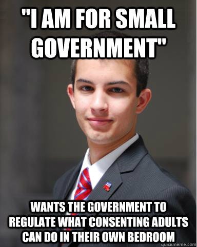 "I am for small government" wants the government to regulate what consenting adults can do in ...