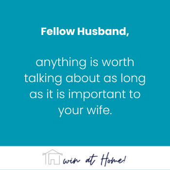 An image with plain green background containing the statement, 'Fellow Husbands, anything is worth talking about as long as it is important to your wife.'