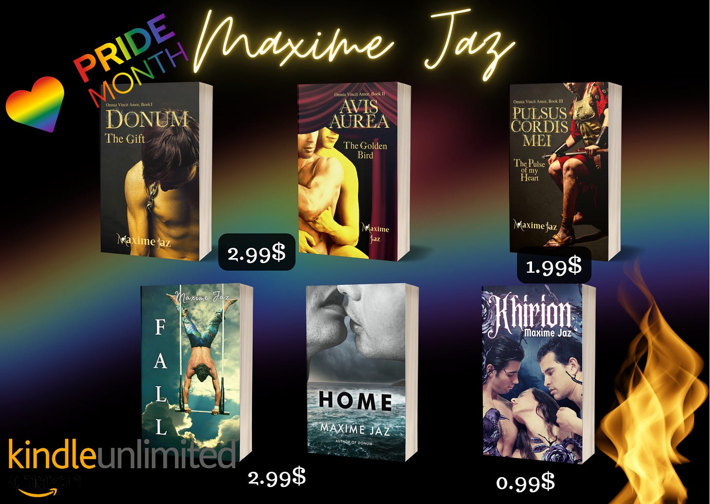 Black background with a soft rainbow across Top in yellow glowing handwritten font Maxime Jaz to the left in rainbow colors a heart and Pride mont h written  From left to right mockups of the books: Omnia Vincit trilogy Book 1,2,3 Donum, a young man half-naked head lowered, golden skin. Avis Aurea, two men half-naked, one embracing the other from the back. Pulsus Cordis Mei a Roman general sitting in his armor. Fall- an acrobat doing a handstand on a trapeze swing.  Home- two men’s lips locking on top, in greyscale, a storm in the background and a frothy sea under their faces. Khirion- Title in white glowing gothic font Khirion, under it the author's name Maxime Jaz. The frame is black roses on vines and a raven sitting on the left bottom corner. There are three characters in the middle, naked, they are only visible to the shoulders, and chest for the left one. Two men framing a woman. Ku logo bottom left a flame bottom right