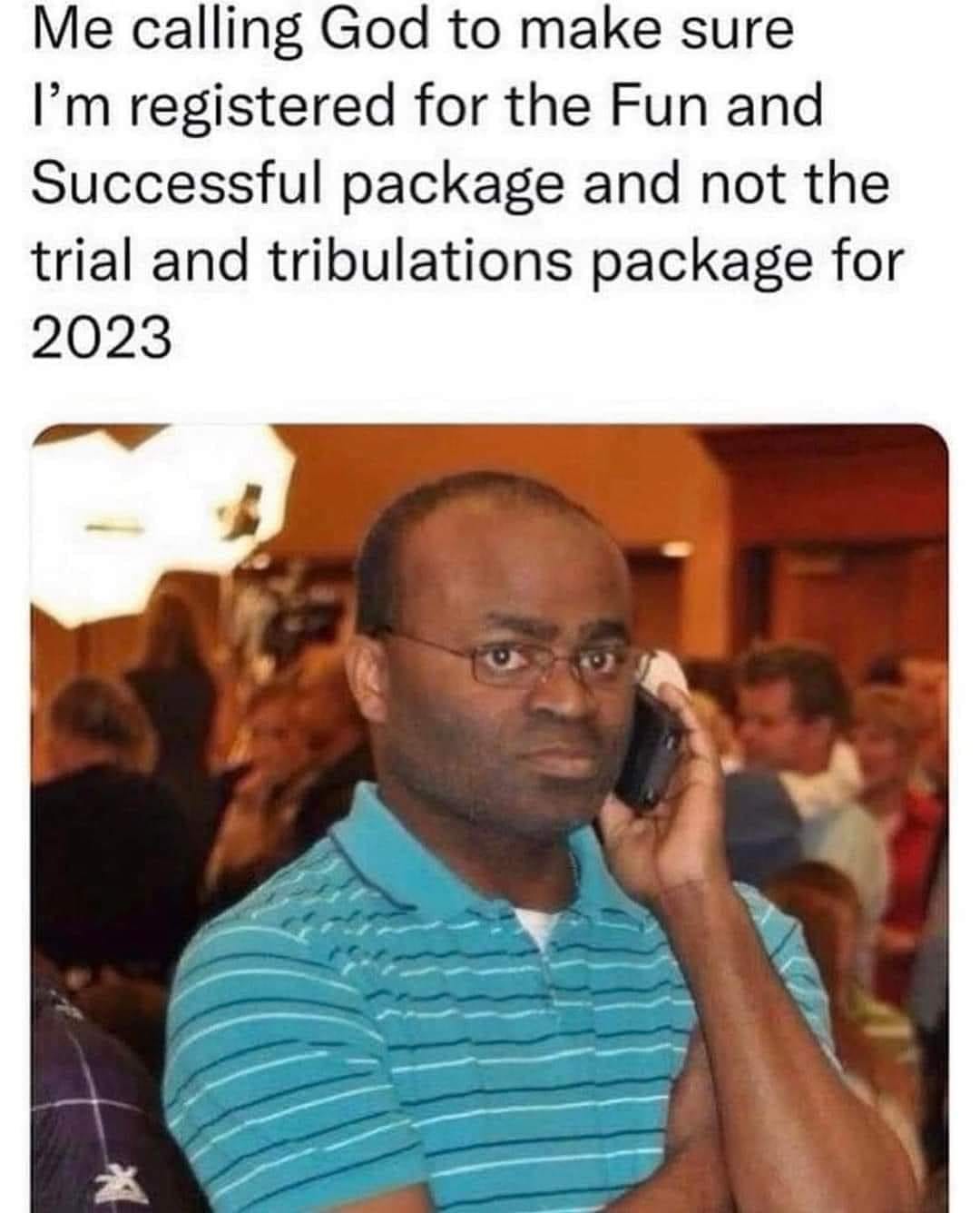 May be an image of 1 person and text that says 'Me calling God to make sure I'm registered for the Fun and Successful package and not the trial and tribulations package for 2023'