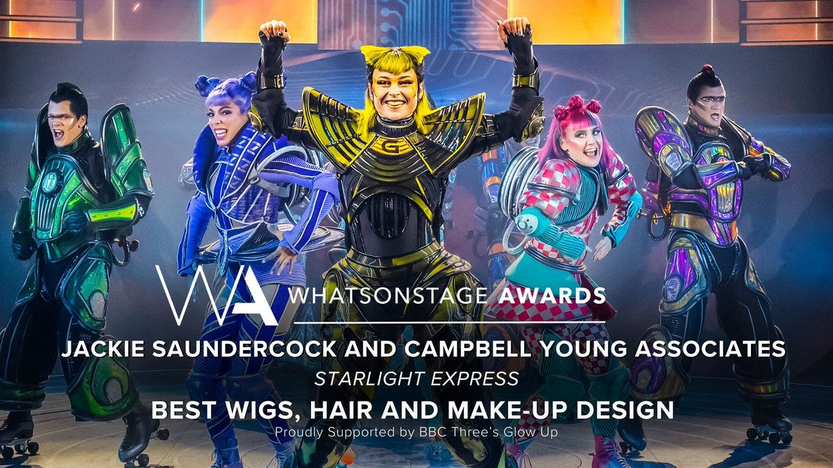 The WhatsOnStage Award for Best Wigs, Hair and Make-Up Design goes to…  Jackie Saundercock and Campbell Young Associates for Starlight Express!
