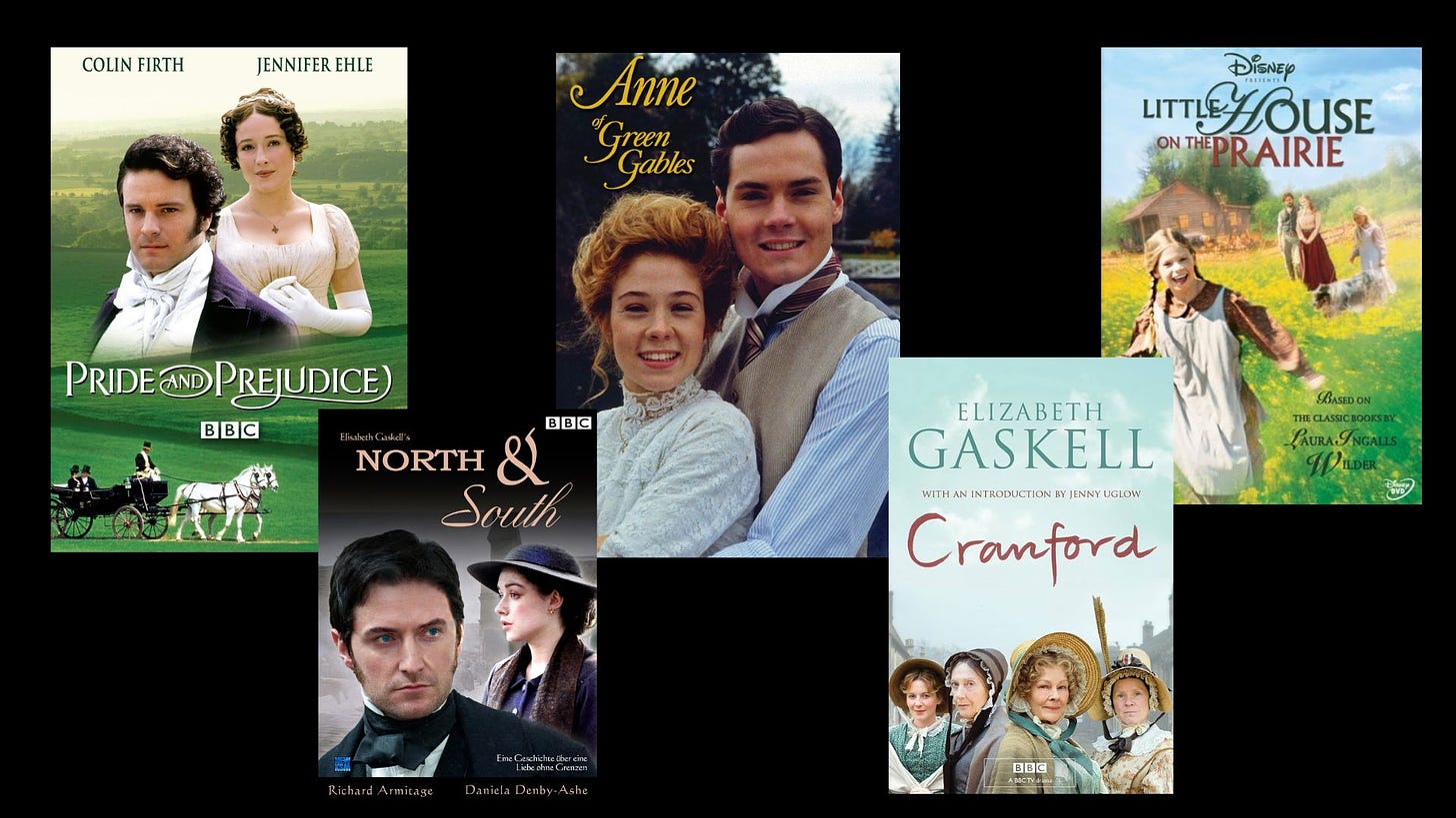 BBC Pride and Prejudice, North and South, Anne of Green Gables, Cranford, Little House on the Prairie